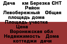 Дача 604км,Березка СНТ › Район ­ Левобережный › Общая площадь дома ­ 50 › Площадь участка ­ 12 › Цена ­ 500 000 - Воронежская обл. Недвижимость » Дома, коттеджи, дачи продажа   
